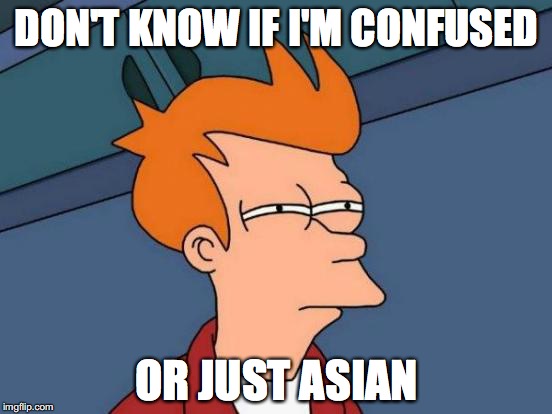 Futurama Fry | DON'T KNOW IF I'M CONFUSED; OR JUST ASIAN | image tagged in memes,futurama fry | made w/ Imgflip meme maker