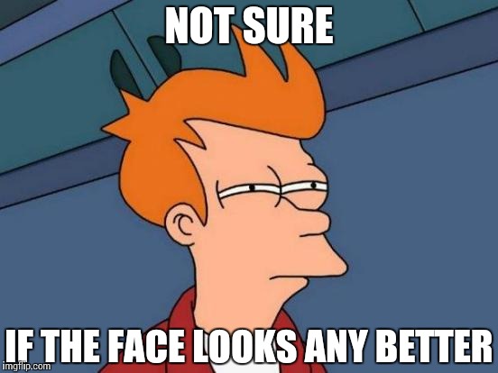 Futurama Fry Meme | NOT SURE IF THE FACE LOOKS ANY BETTER | image tagged in memes,futurama fry | made w/ Imgflip meme maker