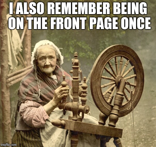 spinning | I ALSO REMEMBER BEING ON THE FRONT PAGE ONCE | image tagged in spinning | made w/ Imgflip meme maker