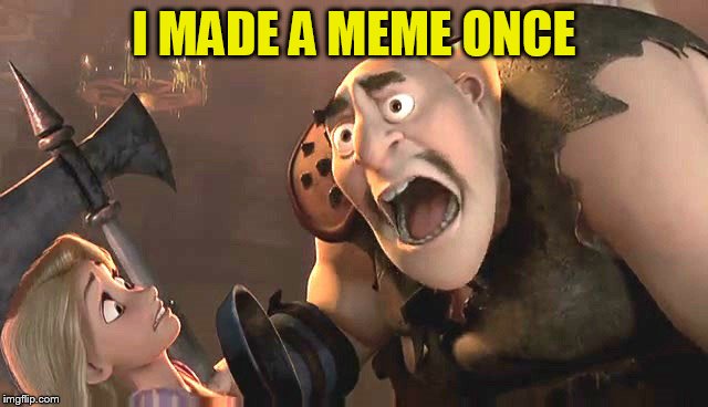 I had a meme once | I MADE A MEME ONCE | image tagged in i had a meme once | made w/ Imgflip meme maker