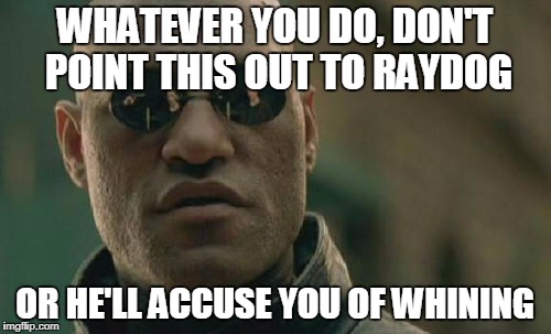 Matrix Morpheus Meme | WHATEVER YOU DO, DON'T POINT THIS OUT TO RAYDOG OR HE'LL ACCUSE YOU OF WHINING | image tagged in memes,matrix morpheus | made w/ Imgflip meme maker