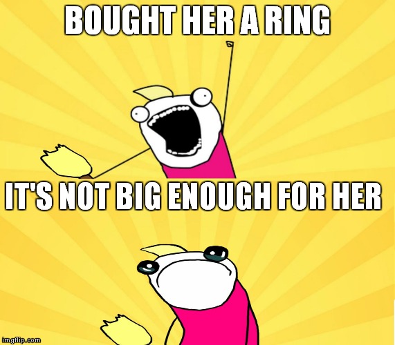x all the y even bother | BOUGHT HER A RING IT'S NOT BIG ENOUGH FOR HER | image tagged in x all the y even bother | made w/ Imgflip meme maker