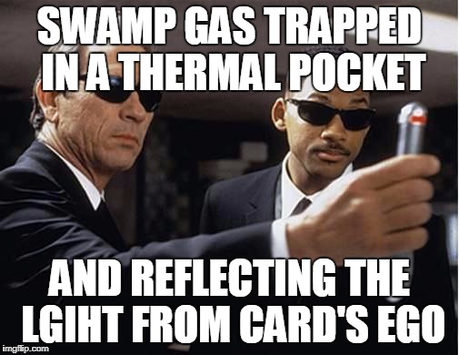 Men in black | SWAMP GAS TRAPPED IN A THERMAL POCKET; AND REFLECTING THE LGIHT FROM CARD'S EGO | image tagged in men in black | made w/ Imgflip meme maker