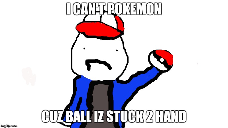 I can't pokemon | I CAN'T POKEMON; CUZ BALL IZ STUCK 2 HAND | image tagged in pokemon,pokeball  hand,yo,yoloswag | made w/ Imgflip meme maker
