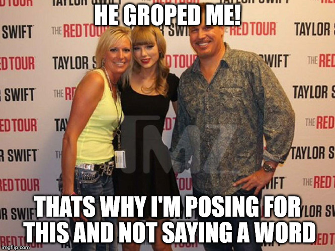 HE GROPED ME! THATS WHY I'M POSING FOR THIS AND NOT SAYING A WORD | image tagged in swift grope | made w/ Imgflip meme maker