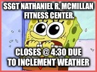 Oklahoma Weathermen | SSGT NATHANIEL R. MCMILLAN FITNESS CENTER. CLOSES @ 4:30 DUE TO INCLEMENT WEATHER | image tagged in oklahoma weathermen | made w/ Imgflip meme maker