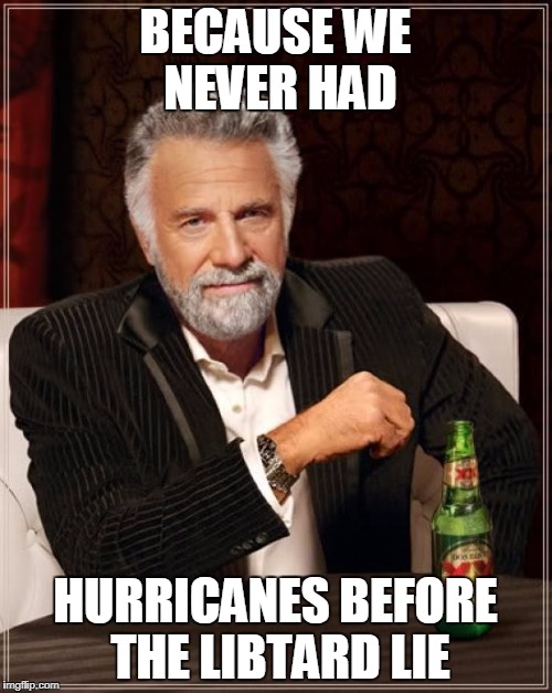 The Most Interesting Man In The World Meme | BECAUSE WE NEVER HAD HURRICANES BEFORE THE LIBTARD LIE | image tagged in memes,the most interesting man in the world | made w/ Imgflip meme maker