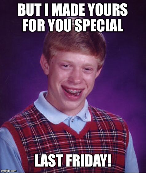Bad Luck Brian Meme | BUT I MADE YOURS FOR YOU SPECIAL LAST FRIDAY! | image tagged in memes,bad luck brian | made w/ Imgflip meme maker
