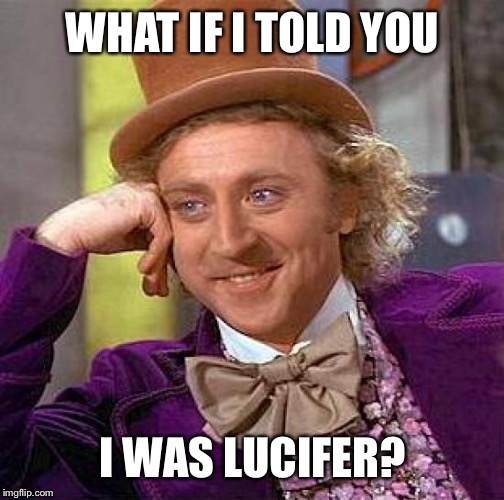 Creepy Condescending Wonka Meme | WHAT IF I TOLD YOU I WAS LUCIFER? | image tagged in memes,creepy condescending wonka | made w/ Imgflip meme maker