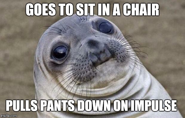 Hopefully he didn't do anything else.  | GOES TO SIT IN A CHAIR; PULLS PANTS DOWN ON IMPULSE | image tagged in memes,awkward moment sealion,sitting,force of habit,fml,fffffffuuuuuuuuuuuu | made w/ Imgflip meme maker