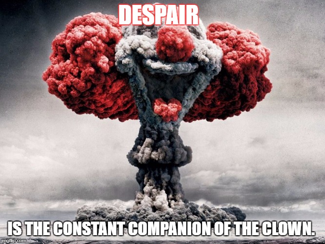 clowns | DESPAIR; IS THE CONSTANT COMPANION OF THE CLOWN. | image tagged in clowns | made w/ Imgflip meme maker