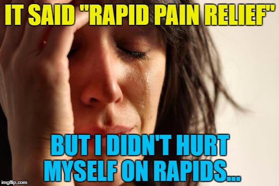 She's never even been white water rafting... :) | IT SAID "RAPID PAIN RELIEF"; BUT I DIDN'T HURT MYSELF ON RAPIDS... | image tagged in memes,first world problems,white water rafting,pain relief | made w/ Imgflip meme maker