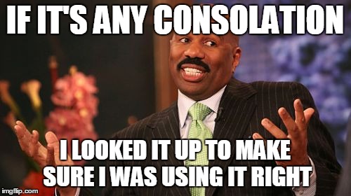 Steve Harvey Meme | IF IT'S ANY CONSOLATION I LOOKED IT UP TO MAKE SURE I WAS USING IT RIGHT | image tagged in memes,steve harvey | made w/ Imgflip meme maker