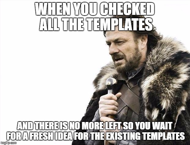 Brace Yourselves X is Coming Meme | WHEN YOU CHECKED ALL THE TEMPLATES; AND THERE IS NO MORE LEFT SO YOU WAIT FOR A FRESH IDEA FOR THE EXISTING TEMPLATES | image tagged in memes,brace yourselves x is coming | made w/ Imgflip meme maker