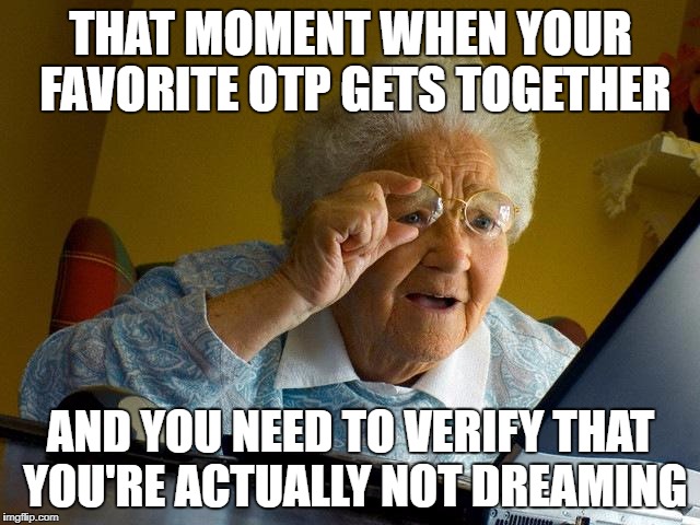 Grandma Finds The Internet | THAT MOMENT WHEN YOUR FAVORITE OTP GETS TOGETHER; AND YOU NEED TO VERIFY THAT YOU'RE ACTUALLY NOT DREAMING | image tagged in memes,grandma finds the internet | made w/ Imgflip meme maker