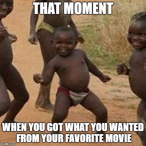 Third World Success Kid | THAT MOMENT; WHEN YOU GOT WHAT YOU WANTED FROM YOUR FAVORITE MOVIE | image tagged in memes,third world success kid | made w/ Imgflip meme maker