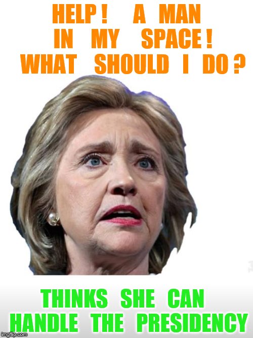 what to do?  what to do? | HELP !      A   MAN   IN    MY     SPACE !   WHAT    SHOULD   I   DO ? THINKS   SHE   CAN   HANDLE   THE   PRESIDENCY | image tagged in hillary clinton | made w/ Imgflip meme maker