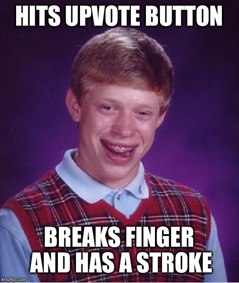 Bad Luck Brian Meme | HITS UPVOTE BUTTON BREAKS FINGER AND HAS A STROKE | image tagged in memes,bad luck brian | made w/ Imgflip meme maker