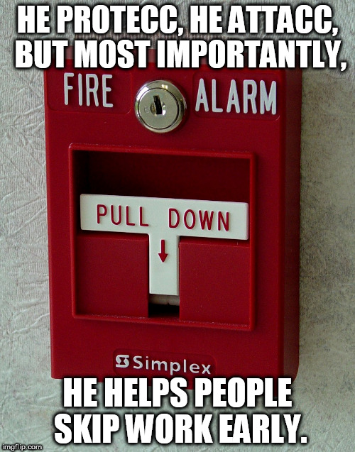 Fire alarm jokes | HE PROTECC, HE ATTACC, BUT MOST IMPORTANTLY, HE HELPS PEOPLE SKIP WORK EARLY. | image tagged in fire alarm | made w/ Imgflip meme maker