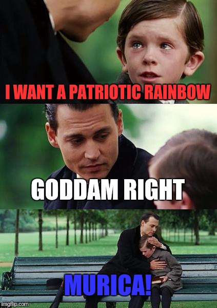Finding Neverland Meme | I WANT A PATRIOTIC RAINBOW GODDAM RIGHT MURICA! | image tagged in memes,finding neverland | made w/ Imgflip meme maker