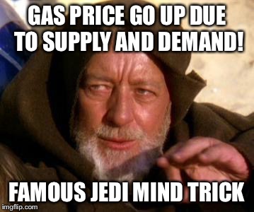 Obi Wan Kenobi Jedi Mind Trick | GAS PRICE GO UP DUE TO SUPPLY AND DEMAND! FAMOUS JEDI MIND TRICK | image tagged in obi wan kenobi jedi mind trick | made w/ Imgflip meme maker