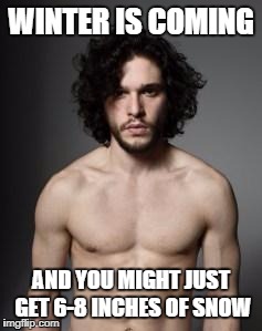 jon snow topless | WINTER IS COMING; AND YOU MIGHT JUST GET 6-8 INCHES OF SNOW | image tagged in jon snow topless | made w/ Imgflip meme maker