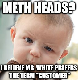Skeptical Baby Meme | METH HEADS? I BELIEVE MR. WHITE PREFERS THE TERM "CUSTOMER" | image tagged in memes,skeptical baby | made w/ Imgflip meme maker