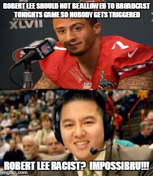 ROBERT LEE SHOULD NOT BE ALLOWED TO BROADCAST TONIGHTS GAME SO NOBODY GETS TRIGGERED ROBERT LEE RACIST?  IMPOSSIBRU!!! | made w/ Imgflip meme maker