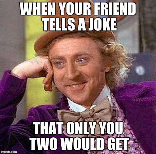 Creepy Condescending Wonka Meme | WHEN YOUR FRIEND TELLS A JOKE; THAT ONLY YOU TWO WOULD GET | image tagged in memes,creepy condescending wonka | made w/ Imgflip meme maker