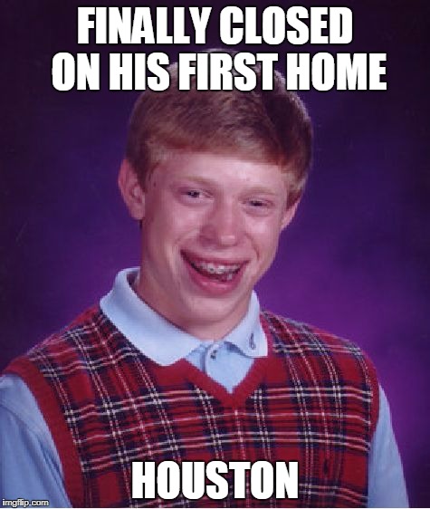 He Shouldn't Have Messed With Texas | FINALLY CLOSED ON HIS FIRST HOME; HOUSTON | image tagged in memes,bad luck brian | made w/ Imgflip meme maker