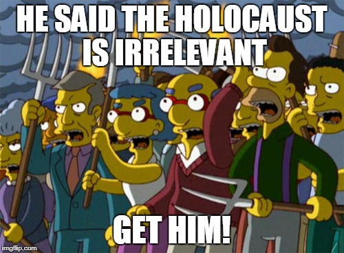 HE SAID THE HOLOCAUST IS IRRELEVANT GET HIM! | made w/ Imgflip meme maker