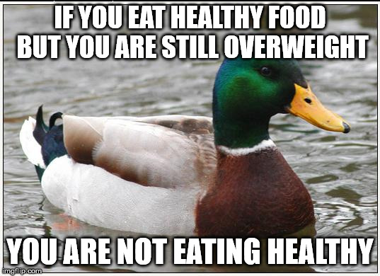 Actual Advice Mallard Meme | IF YOU EAT HEALTHY FOOD BUT YOU ARE STILL OVERWEIGHT; YOU ARE NOT EATING HEALTHY | image tagged in memes,actual advice mallard,AdviceAnimals | made w/ Imgflip meme maker
