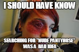 I SHOULD HAVE KNOW SEARCHING FOR "NUDE PANTYHOSE" WAS A  BAD IDEA | made w/ Imgflip meme maker