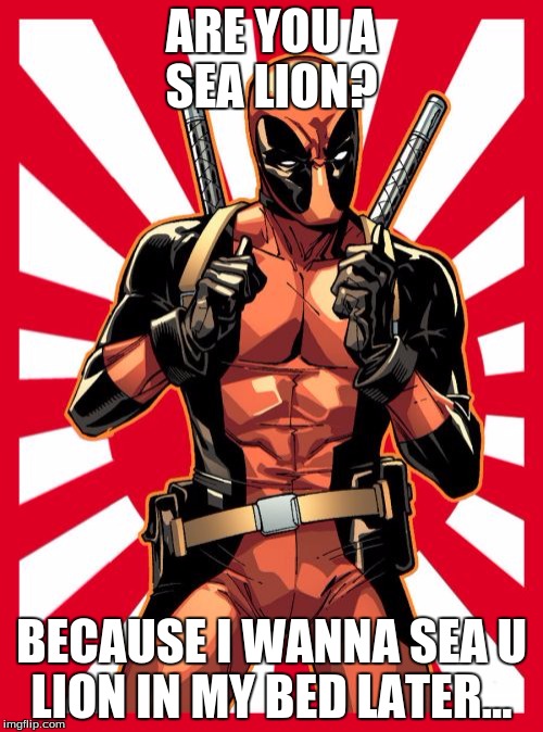 Deadpool Pick Up Lines | ARE YOU A SEA LION? BECAUSE I WANNA SEA U LION IN MY BED LATER... | image tagged in memes,deadpool pick up lines | made w/ Imgflip meme maker