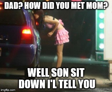 meeting mom | DAD? HOW DID YOU MET MOM? WELL SON SIT DOWN I'L TELL YOU | image tagged in meeting mom | made w/ Imgflip meme maker