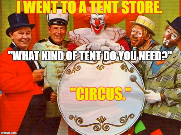 circus | I WENT TO A TENT STORE. "WHAT KIND OF TENT DO YOU NEED?"; "CIRCUS." | image tagged in circus | made w/ Imgflip meme maker