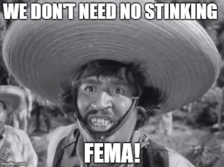 WE DON'T NEED NO STINKING; FEMA! | made w/ Imgflip meme maker