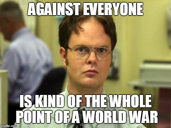 AGAINST EVERYONE IS KIND OF THE WHOLE POINT OF A WORLD WAR | made w/ Imgflip meme maker