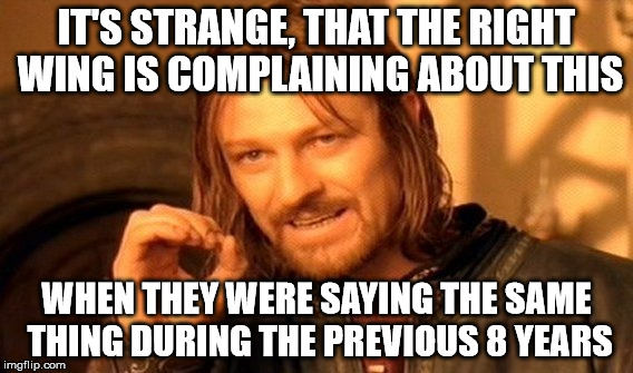 One Does Not Simply Meme | IT'S STRANGE, THAT THE RIGHT WING IS COMPLAINING ABOUT THIS WHEN THEY WERE SAYING THE SAME THING DURING THE PREVIOUS 8 YEARS | image tagged in memes,one does not simply | made w/ Imgflip meme maker