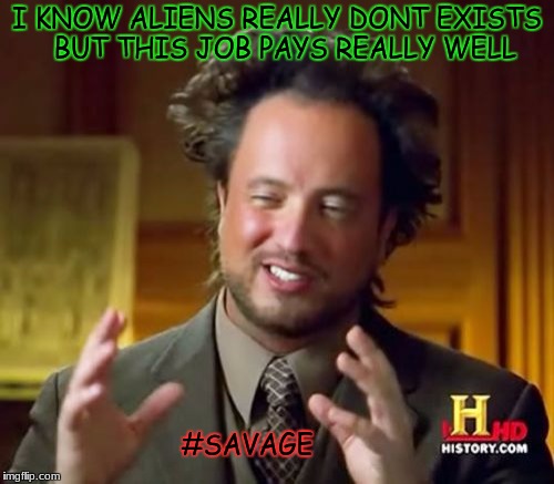 Ancient Aliens | I KNOW ALIENS REALLY DONT EXISTS 
BUT THIS JOB PAYS REALLY WELL; #SAVAGE | image tagged in memes,ancient aliens | made w/ Imgflip meme maker