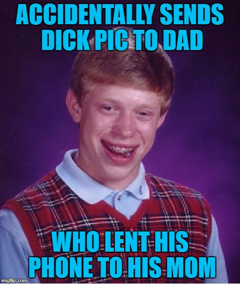 Bad Luck Brian Meme | ACCIDENTALLY SENDS DICK PIC TO DAD WHO LENT HIS PHONE TO HIS MOM | image tagged in memes,bad luck brian | made w/ Imgflip meme maker