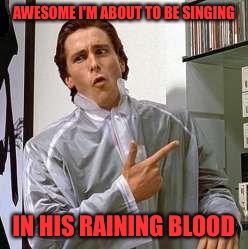 AWESOME I'M ABOUT TO BE SINGING IN HIS RAINING BLOOD | made w/ Imgflip meme maker