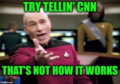Picard Wtf Meme | TRY TELLIN' CNN THAT'S NOT HOW IT WORKS | image tagged in memes,picard wtf | made w/ Imgflip meme maker