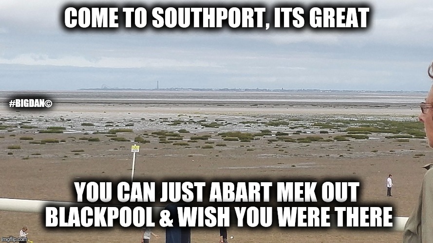 COME TO SOUTHPORT, ITS GREAT; #BIGDAN©; YOU CAN JUST ABART MEK OUT BLACKPOOL & WISH YOU WERE THERE | image tagged in southports a shithole | made w/ Imgflip meme maker