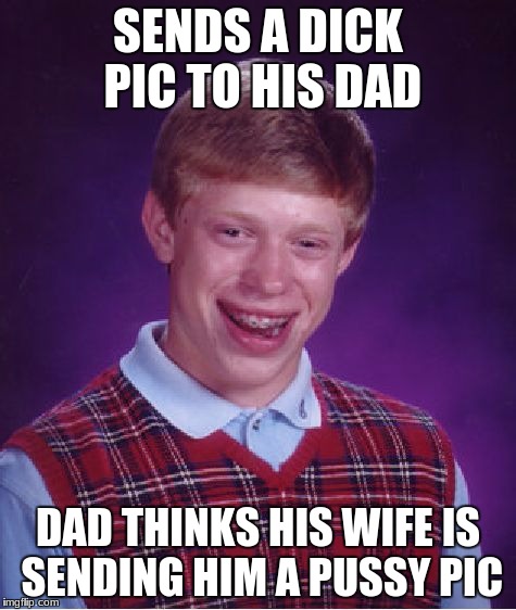 Bad Luck Brian Meme | SENDS A DICK PIC TO HIS DAD DAD THINKS HIS WIFE IS SENDING HIM A PUSSY PIC | image tagged in memes,bad luck brian | made w/ Imgflip meme maker