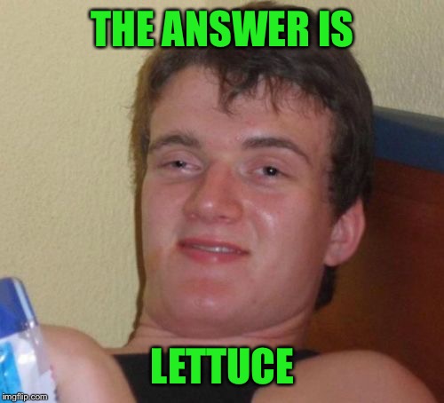 10 Guy Meme | THE ANSWER IS LETTUCE | image tagged in memes,10 guy | made w/ Imgflip meme maker