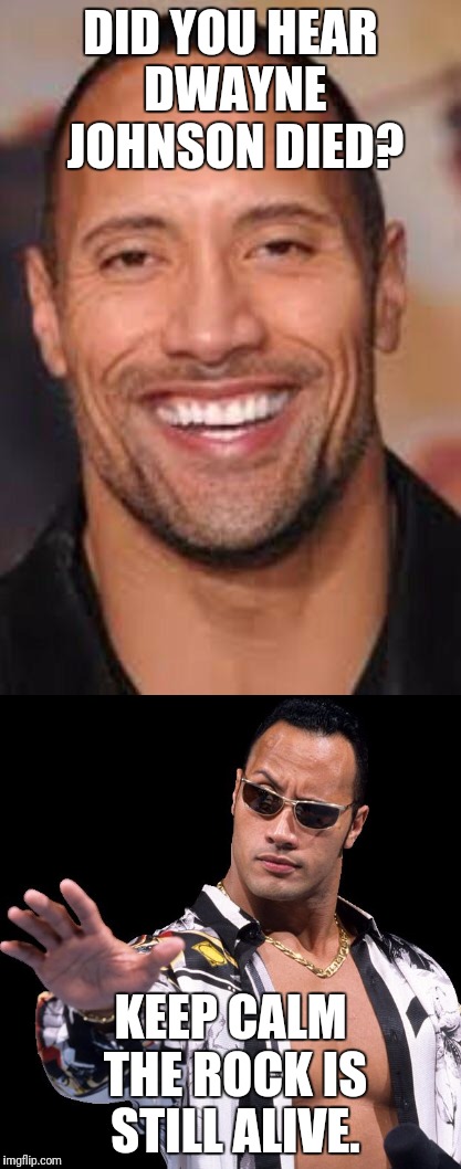 Do you smell what The Rock is cookin'... | DID YOU HEAR DWAYNE JOHNSON DIED? KEEP CALM THE ROCK IS STILL ALIVE. | image tagged in dwayne johnson,the rock,funny,facebook problems,internet trolls,original meme | made w/ Imgflip meme maker