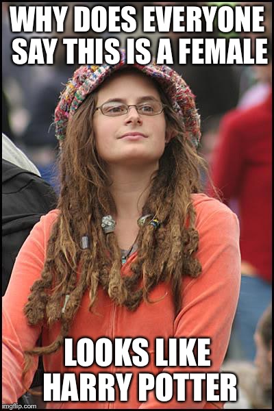 College Liberal Meme | WHY DOES EVERYONE SAY THIS IS A FEMALE; LOOKS LIKE HARRY POTTER | image tagged in memes,college liberal | made w/ Imgflip meme maker