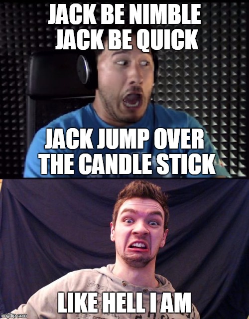 Jack and Jack and Jack and Mark | JACK BE NIMBLE JACK BE QUICK; JACK JUMP OVER THE CANDLE STICK; LIKE HELL I AM | image tagged in markiplier,jacksepticeye | made w/ Imgflip meme maker