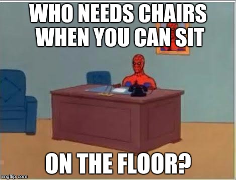 Spiderman Computer Desk Meme | WHO NEEDS CHAIRS WHEN YOU CAN SIT; ON THE FLOOR? | image tagged in memes,spiderman computer desk,spiderman | made w/ Imgflip meme maker